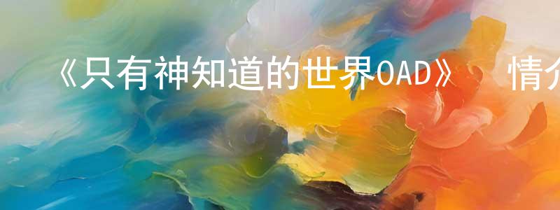 蔡如超的動漫綜藝大全,《只有神知道的世界OAD》詳情介紹_只有神知道的世界OADHD中字在線觀看_只有神知道的世界OAD迅雷下載_日漫